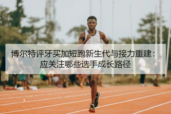 bo-er-te-ping-ya-mai-jia-duan-pao-xin-sheng-dai-yu-jie-li-chong-jian-ying-guan-zhu-na-xie-xuan-shou-cheng-zhang-lu-jing-2-256.jpg
