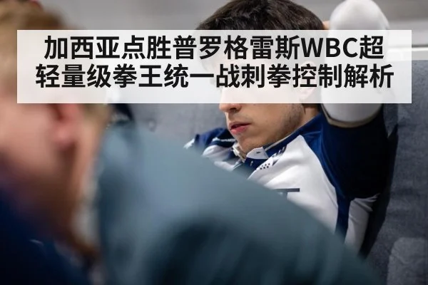 加西亚点胜普罗格雷斯WBC超轻量级拳王统一战刺拳控制解析