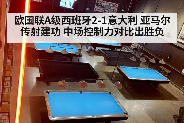 欧国联A级西班牙2-1意大利 亚马尔传射建功 中场控制力对比出胜负