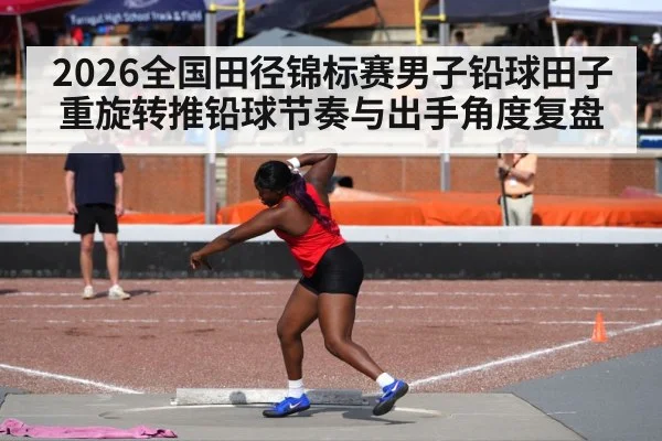 2026全国田径锦标赛男子铅球田子重旋转推铅球节奏与出手角度复盘