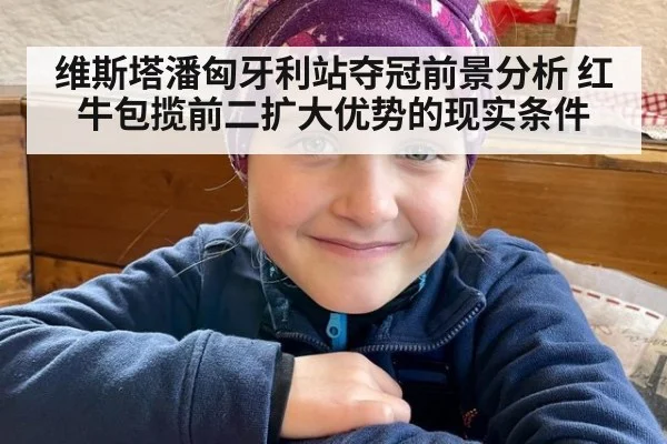 维斯塔潘匈牙利站夺冠前景分析 红牛包揽前二扩大优势的现实条件