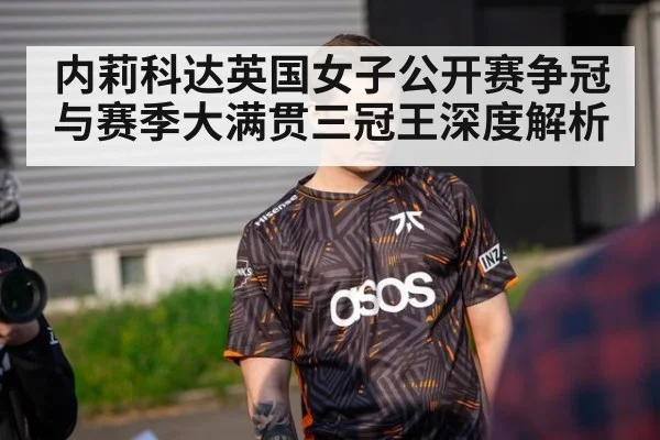 内莉科达英国女子公开赛争冠与赛季大满贯三冠王深度解析