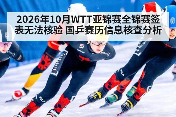 2026年10月WTT亚锦赛全锦赛签表无法核验 国乒赛历信息核查分析
